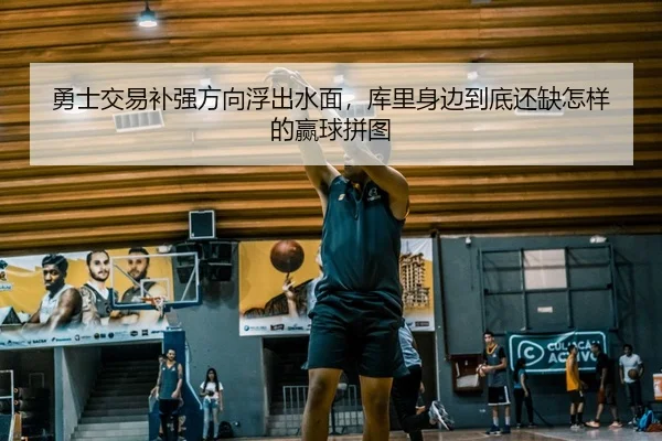 勇士交易补强方向浮出水面，库里身边到底还缺怎样的赢球拼图